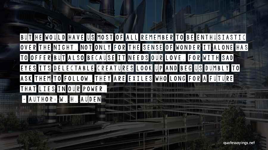 W. H. Auden Quotes: But He Would Have Us Most Of All Remember To Be Enthusiastic Over The Night. Not Only For The Sense