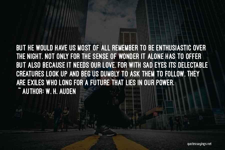 W. H. Auden Quotes: But He Would Have Us Most Of All Remember To Be Enthusiastic Over The Night. Not Only For The Sense