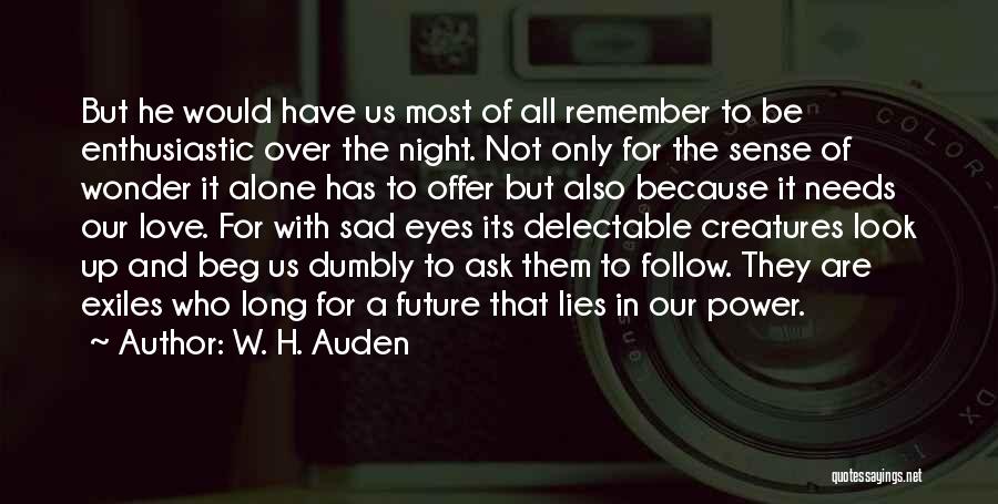 W. H. Auden Quotes: But He Would Have Us Most Of All Remember To Be Enthusiastic Over The Night. Not Only For The Sense