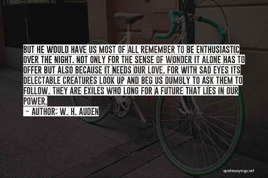 W. H. Auden Quotes: But He Would Have Us Most Of All Remember To Be Enthusiastic Over The Night. Not Only For The Sense