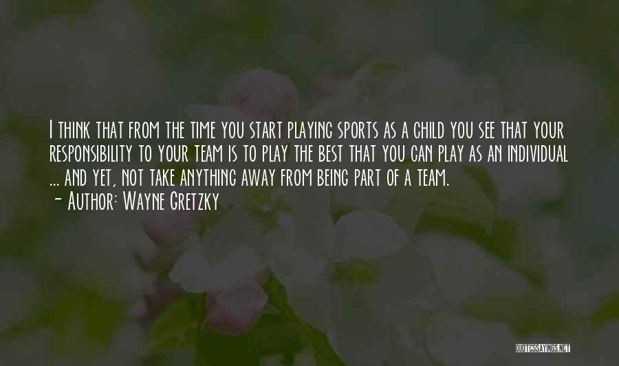 Wayne Gretzky Quotes: I Think That From The Time You Start Playing Sports As A Child You See That Your Responsibility To Your
