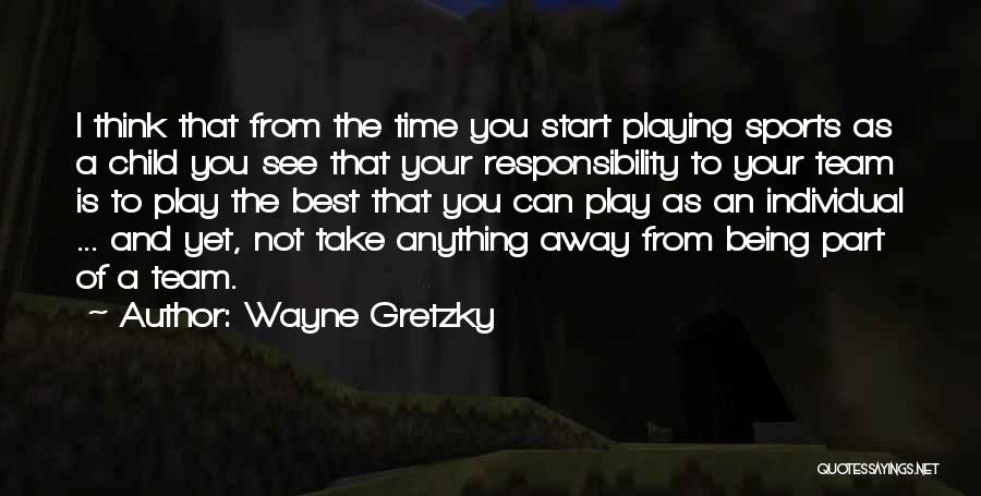 Wayne Gretzky Quotes: I Think That From The Time You Start Playing Sports As A Child You See That Your Responsibility To Your