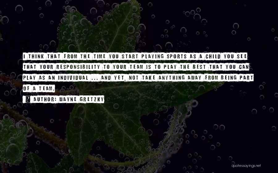 Wayne Gretzky Quotes: I Think That From The Time You Start Playing Sports As A Child You See That Your Responsibility To Your