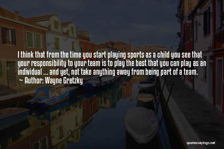 Wayne Gretzky Quotes: I Think That From The Time You Start Playing Sports As A Child You See That Your Responsibility To Your