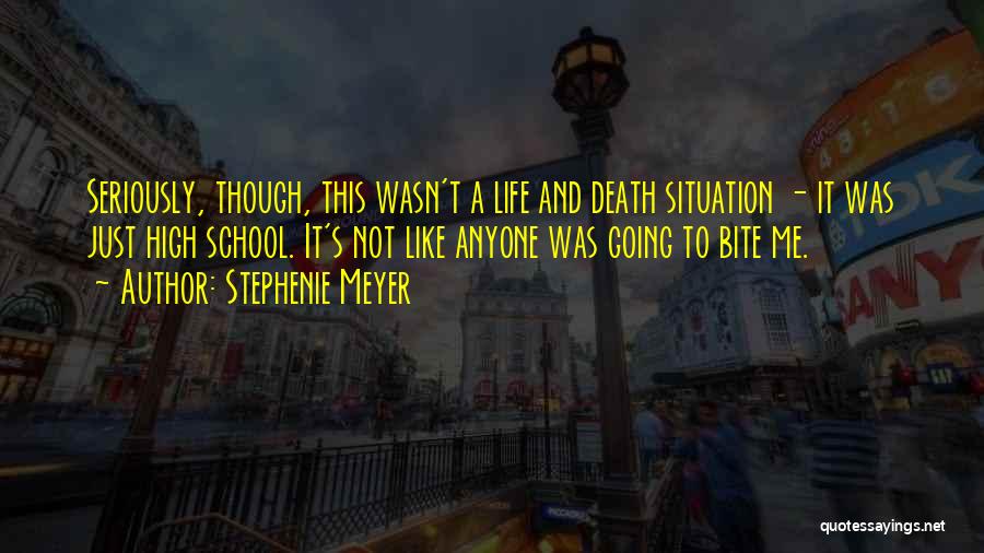 Stephenie Meyer Quotes: Seriously, Though, This Wasn't A Life And Death Situation - It Was Just High School. It's Not Like Anyone Was