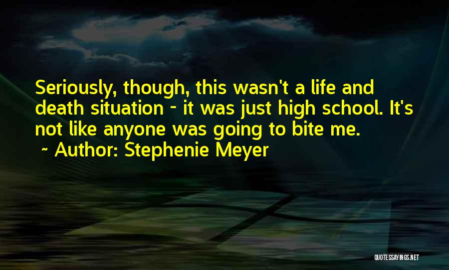 Stephenie Meyer Quotes: Seriously, Though, This Wasn't A Life And Death Situation - It Was Just High School. It's Not Like Anyone Was
