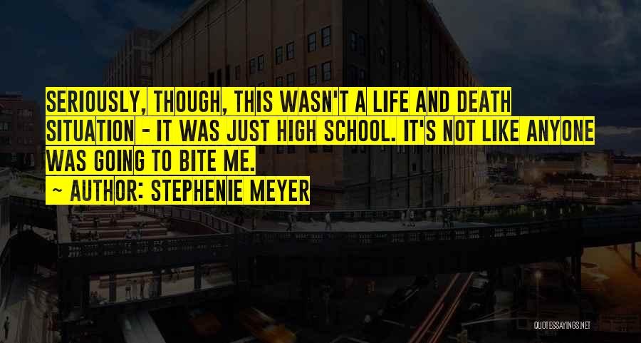 Stephenie Meyer Quotes: Seriously, Though, This Wasn't A Life And Death Situation - It Was Just High School. It's Not Like Anyone Was