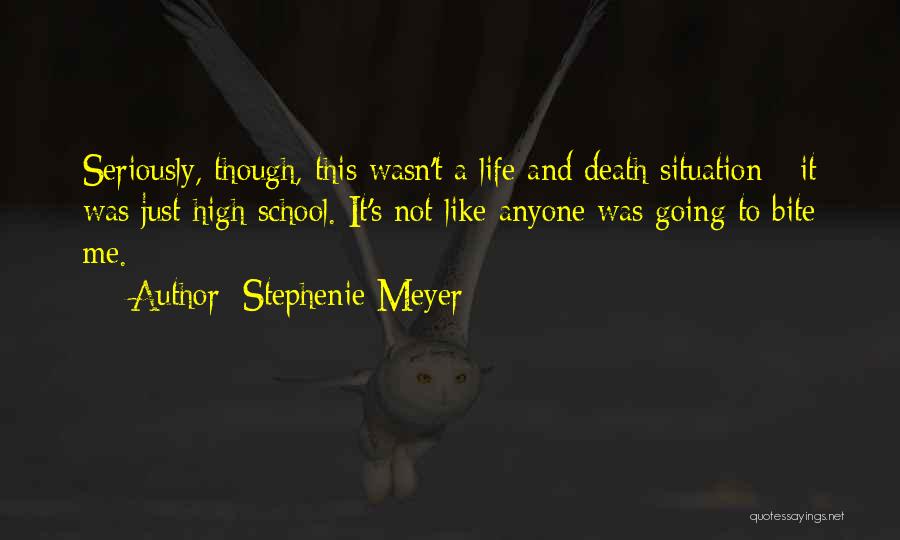 Stephenie Meyer Quotes: Seriously, Though, This Wasn't A Life And Death Situation - It Was Just High School. It's Not Like Anyone Was