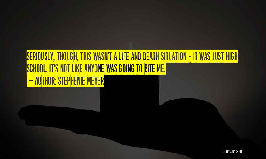 Stephenie Meyer Quotes: Seriously, Though, This Wasn't A Life And Death Situation - It Was Just High School. It's Not Like Anyone Was
