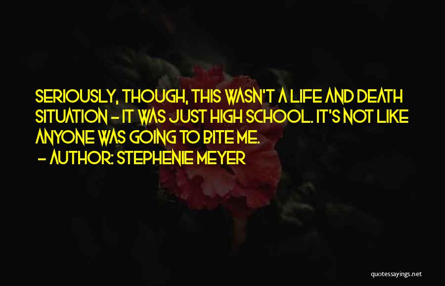 Stephenie Meyer Quotes: Seriously, Though, This Wasn't A Life And Death Situation - It Was Just High School. It's Not Like Anyone Was