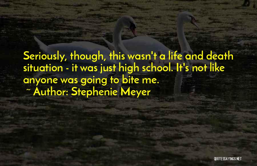 Stephenie Meyer Quotes: Seriously, Though, This Wasn't A Life And Death Situation - It Was Just High School. It's Not Like Anyone Was