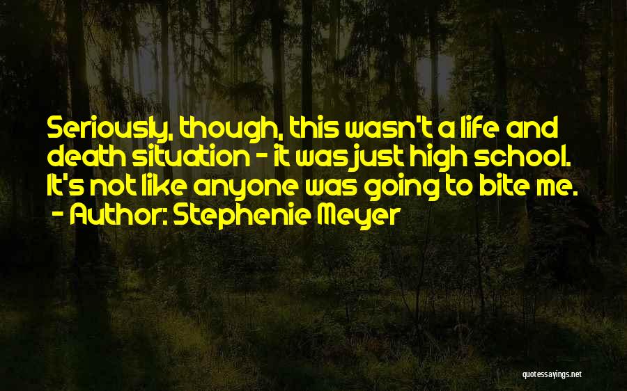 Stephenie Meyer Quotes: Seriously, Though, This Wasn't A Life And Death Situation - It Was Just High School. It's Not Like Anyone Was