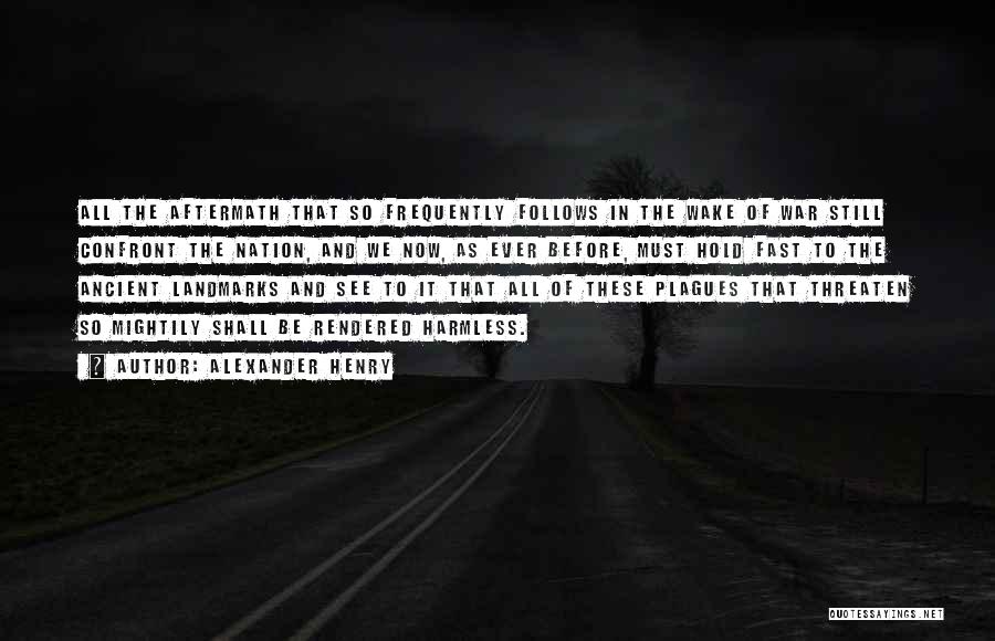 Alexander Henry Quotes: All The Aftermath That So Frequently Follows In The Wake Of War Still Confront The Nation, And We Now, As