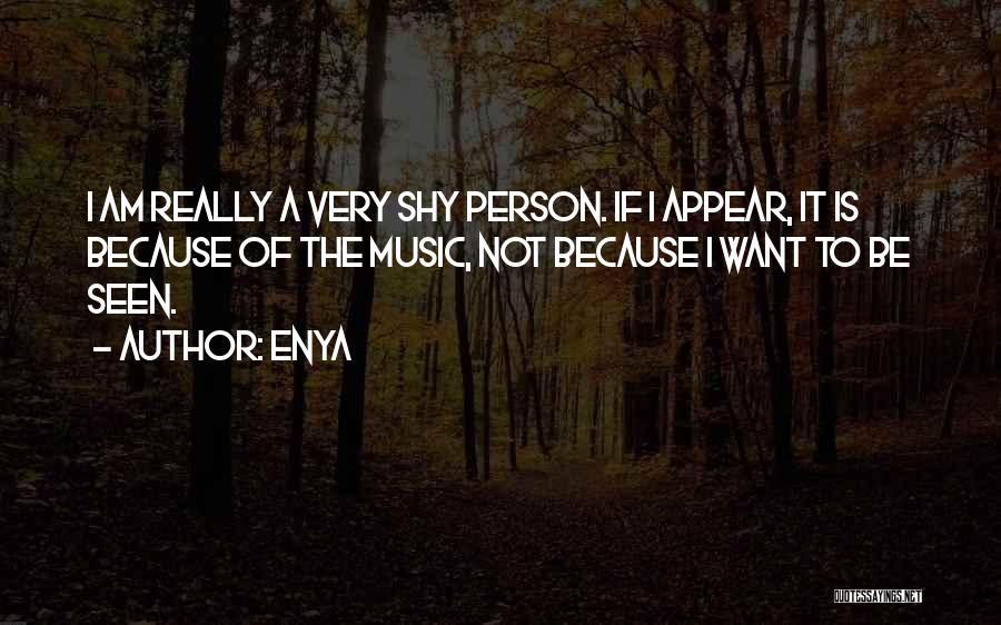 Enya Quotes: I Am Really A Very Shy Person. If I Appear, It Is Because Of The Music, Not Because I Want