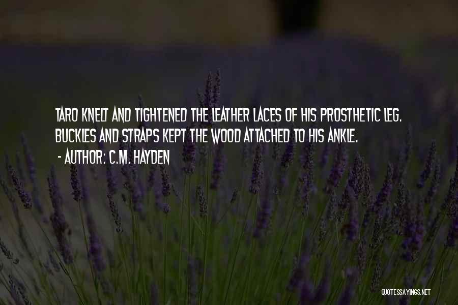 C.M. Hayden Quotes: Taro Knelt And Tightened The Leather Laces Of His Prosthetic Leg. Buckles And Straps Kept The Wood Attached To His