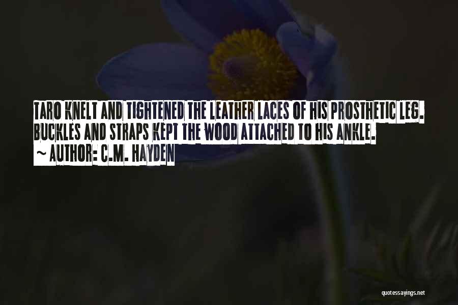 C.M. Hayden Quotes: Taro Knelt And Tightened The Leather Laces Of His Prosthetic Leg. Buckles And Straps Kept The Wood Attached To His