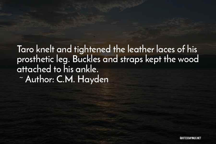 C.M. Hayden Quotes: Taro Knelt And Tightened The Leather Laces Of His Prosthetic Leg. Buckles And Straps Kept The Wood Attached To His