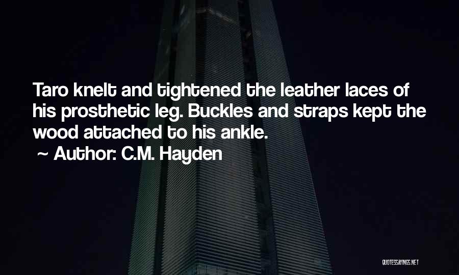 C.M. Hayden Quotes: Taro Knelt And Tightened The Leather Laces Of His Prosthetic Leg. Buckles And Straps Kept The Wood Attached To His