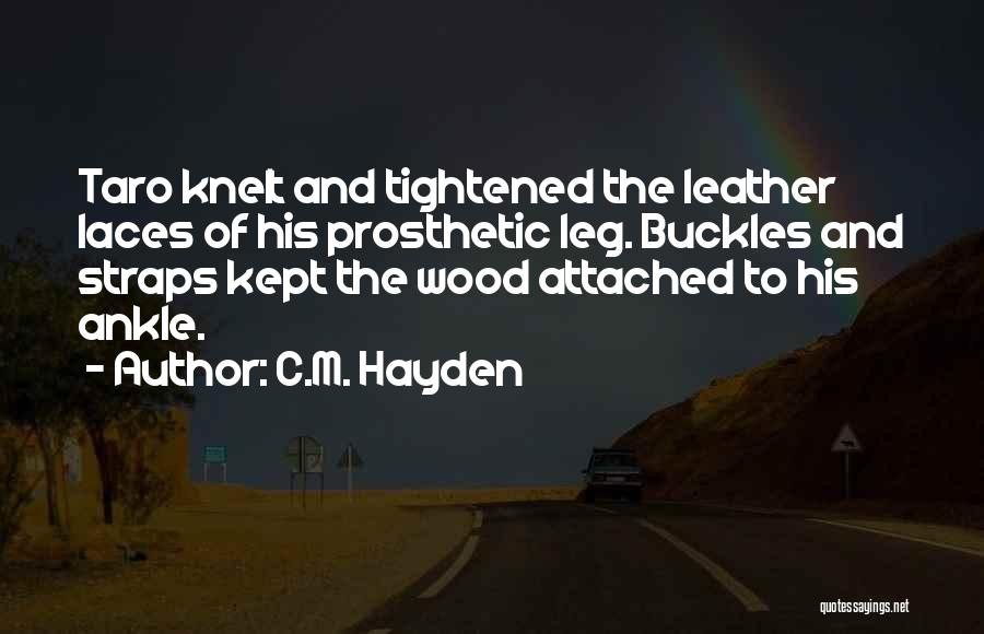 C.M. Hayden Quotes: Taro Knelt And Tightened The Leather Laces Of His Prosthetic Leg. Buckles And Straps Kept The Wood Attached To His