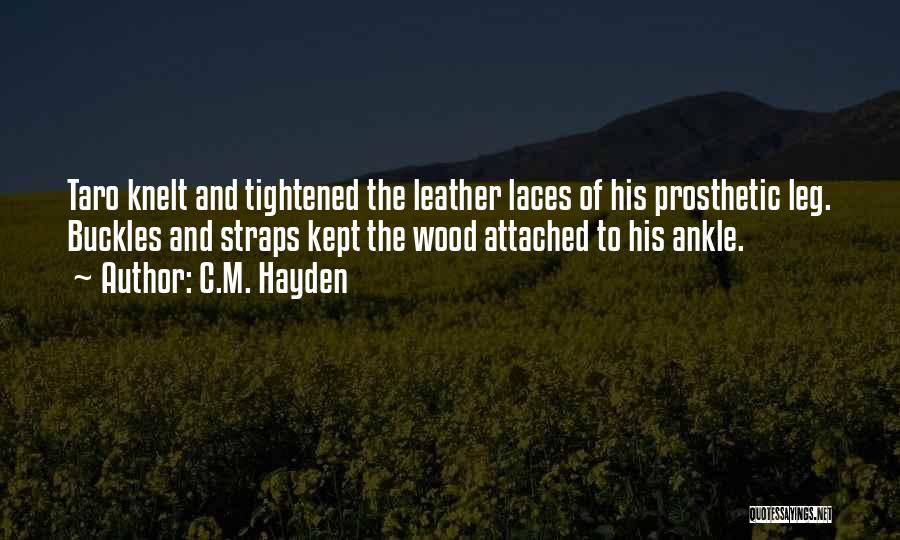 C.M. Hayden Quotes: Taro Knelt And Tightened The Leather Laces Of His Prosthetic Leg. Buckles And Straps Kept The Wood Attached To His