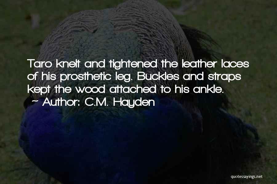 C.M. Hayden Quotes: Taro Knelt And Tightened The Leather Laces Of His Prosthetic Leg. Buckles And Straps Kept The Wood Attached To His