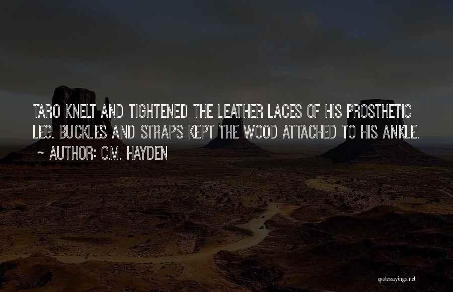 C.M. Hayden Quotes: Taro Knelt And Tightened The Leather Laces Of His Prosthetic Leg. Buckles And Straps Kept The Wood Attached To His