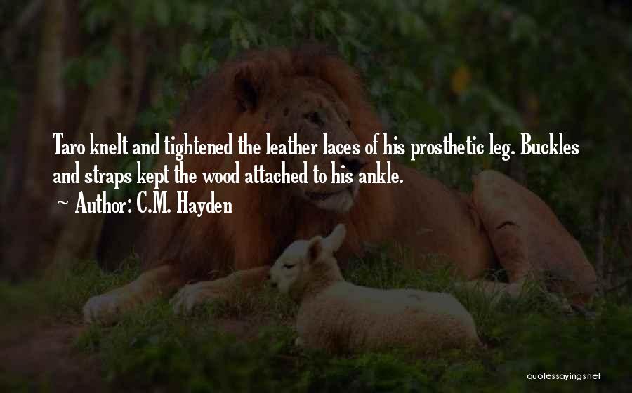 C.M. Hayden Quotes: Taro Knelt And Tightened The Leather Laces Of His Prosthetic Leg. Buckles And Straps Kept The Wood Attached To His