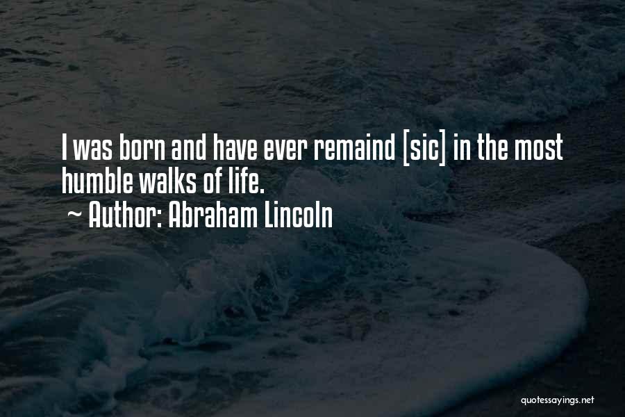 Abraham Lincoln Quotes: I Was Born And Have Ever Remaind [sic] In The Most Humble Walks Of Life.