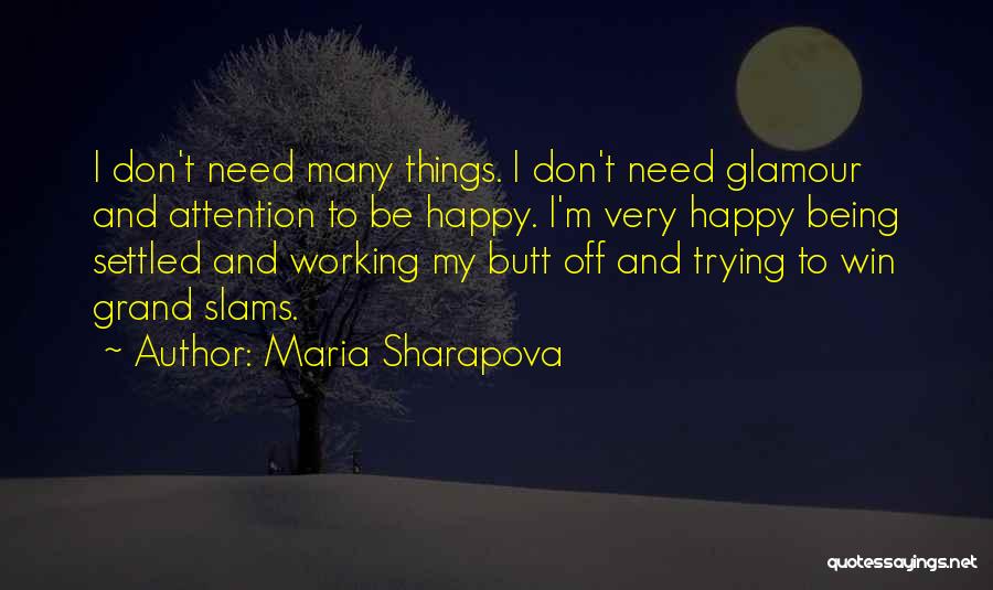 Maria Sharapova Quotes: I Don't Need Many Things. I Don't Need Glamour And Attention To Be Happy. I'm Very Happy Being Settled And