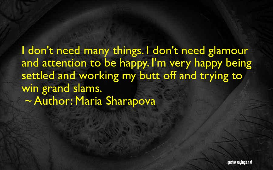 Maria Sharapova Quotes: I Don't Need Many Things. I Don't Need Glamour And Attention To Be Happy. I'm Very Happy Being Settled And