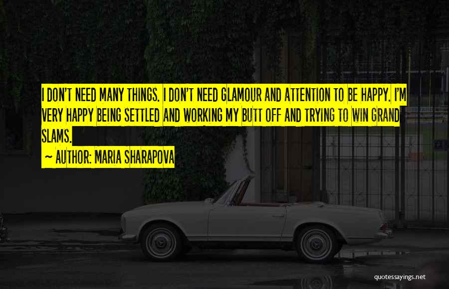 Maria Sharapova Quotes: I Don't Need Many Things. I Don't Need Glamour And Attention To Be Happy. I'm Very Happy Being Settled And