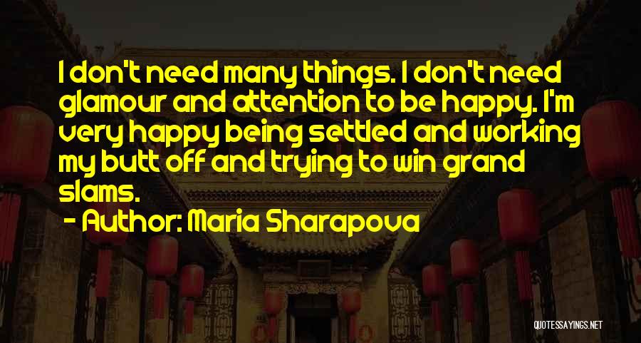 Maria Sharapova Quotes: I Don't Need Many Things. I Don't Need Glamour And Attention To Be Happy. I'm Very Happy Being Settled And