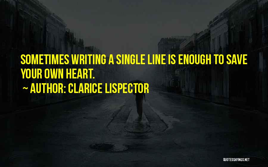 Clarice Lispector Quotes: Sometimes Writing A Single Line Is Enough To Save Your Own Heart.