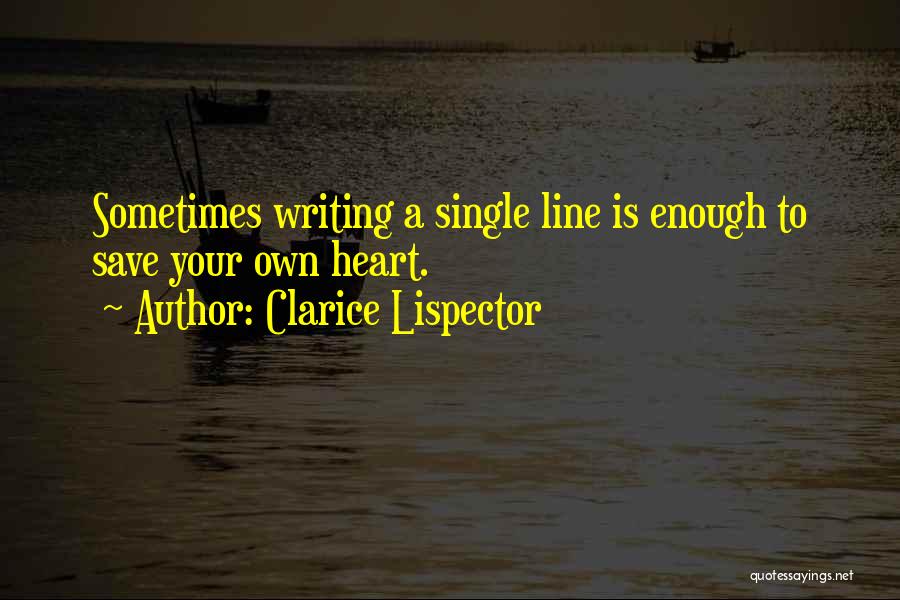 Clarice Lispector Quotes: Sometimes Writing A Single Line Is Enough To Save Your Own Heart.