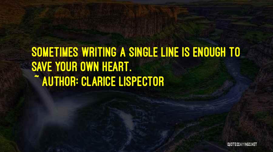 Clarice Lispector Quotes: Sometimes Writing A Single Line Is Enough To Save Your Own Heart.