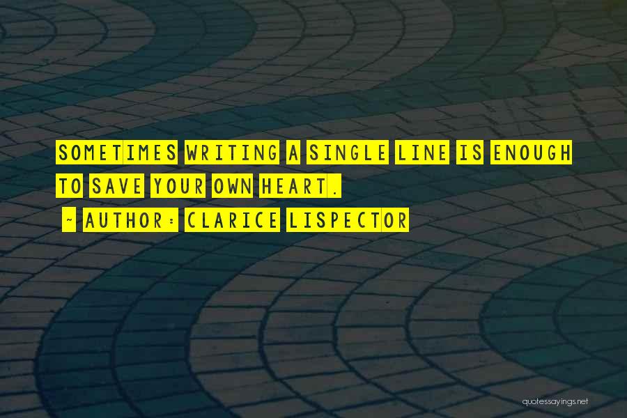 Clarice Lispector Quotes: Sometimes Writing A Single Line Is Enough To Save Your Own Heart.