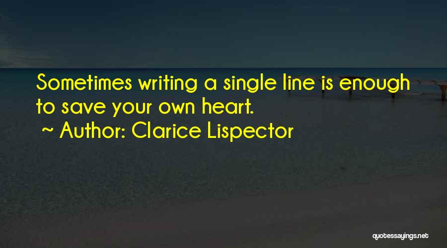 Clarice Lispector Quotes: Sometimes Writing A Single Line Is Enough To Save Your Own Heart.