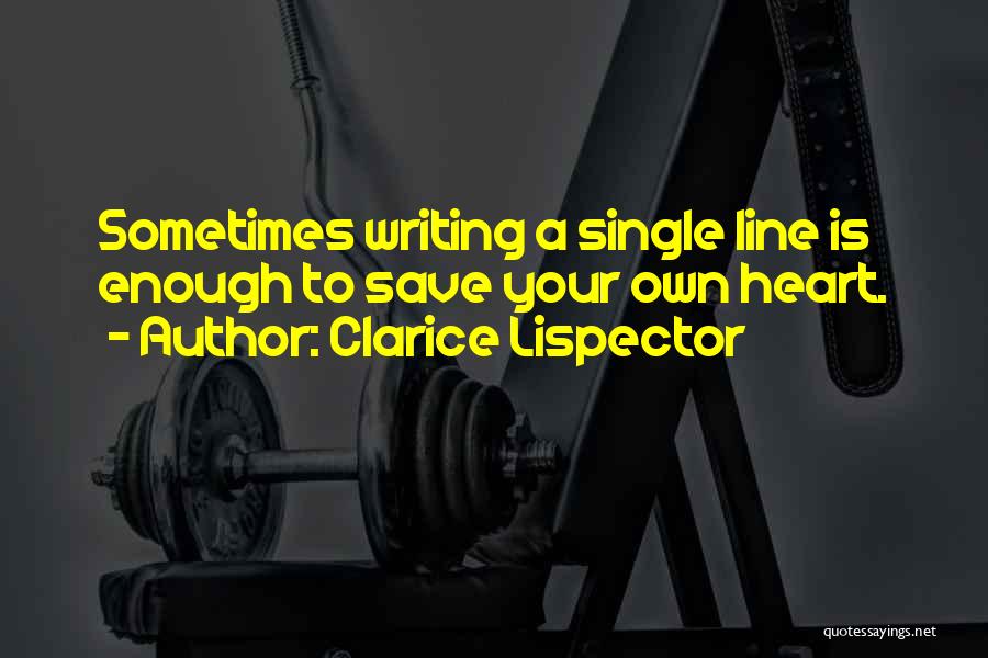 Clarice Lispector Quotes: Sometimes Writing A Single Line Is Enough To Save Your Own Heart.