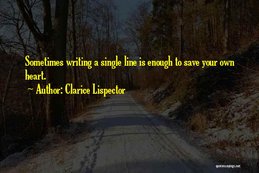 Clarice Lispector Quotes: Sometimes Writing A Single Line Is Enough To Save Your Own Heart.