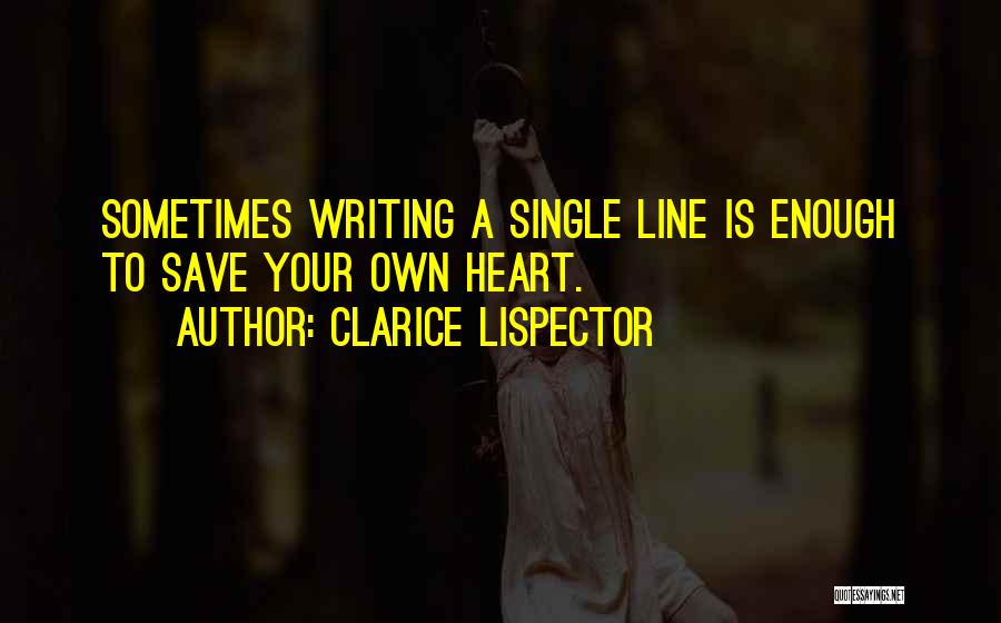 Clarice Lispector Quotes: Sometimes Writing A Single Line Is Enough To Save Your Own Heart.