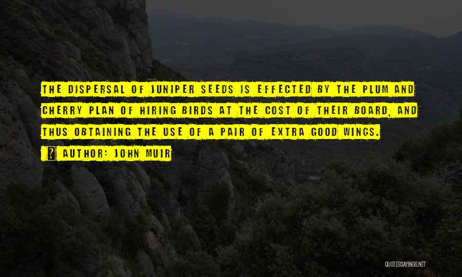 John Muir Quotes: The Dispersal Of Juniper Seeds Is Effected By The Plum And Cherry Plan Of Hiring Birds At The Cost Of