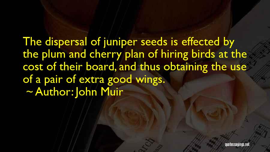 John Muir Quotes: The Dispersal Of Juniper Seeds Is Effected By The Plum And Cherry Plan Of Hiring Birds At The Cost Of