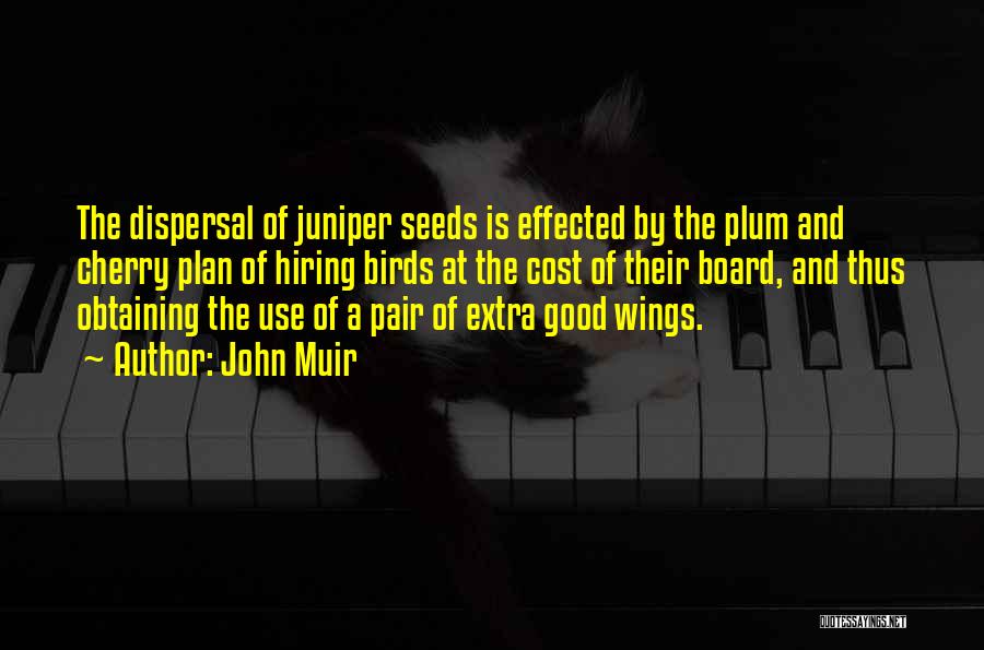 John Muir Quotes: The Dispersal Of Juniper Seeds Is Effected By The Plum And Cherry Plan Of Hiring Birds At The Cost Of
