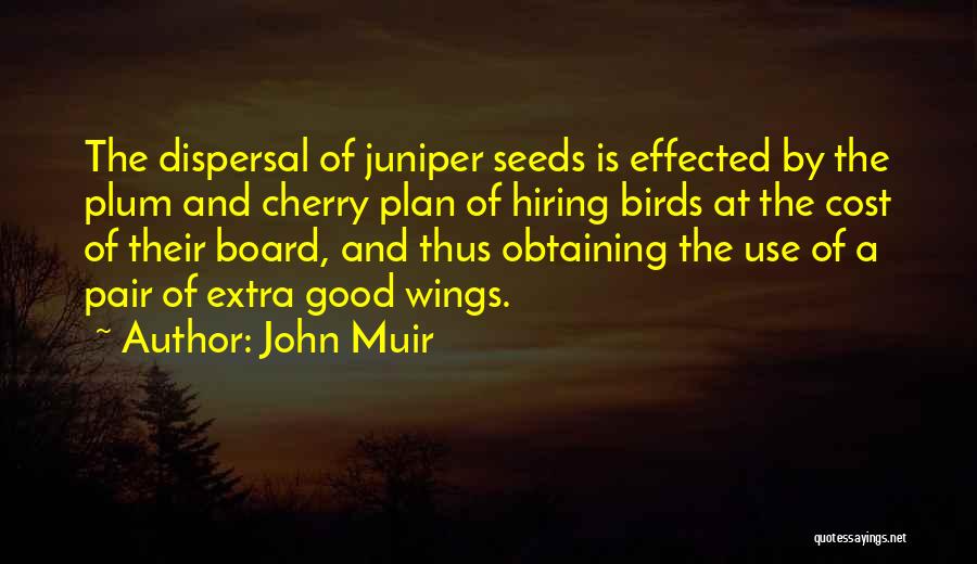 John Muir Quotes: The Dispersal Of Juniper Seeds Is Effected By The Plum And Cherry Plan Of Hiring Birds At The Cost Of