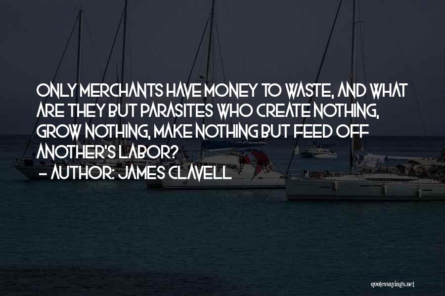 James Clavell Quotes: Only Merchants Have Money To Waste, And What Are They But Parasites Who Create Nothing, Grow Nothing, Make Nothing But