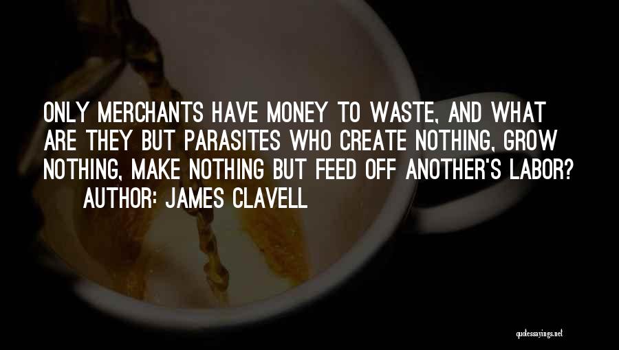James Clavell Quotes: Only Merchants Have Money To Waste, And What Are They But Parasites Who Create Nothing, Grow Nothing, Make Nothing But