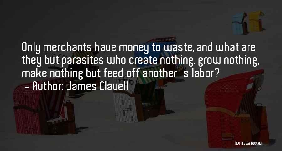 James Clavell Quotes: Only Merchants Have Money To Waste, And What Are They But Parasites Who Create Nothing, Grow Nothing, Make Nothing But