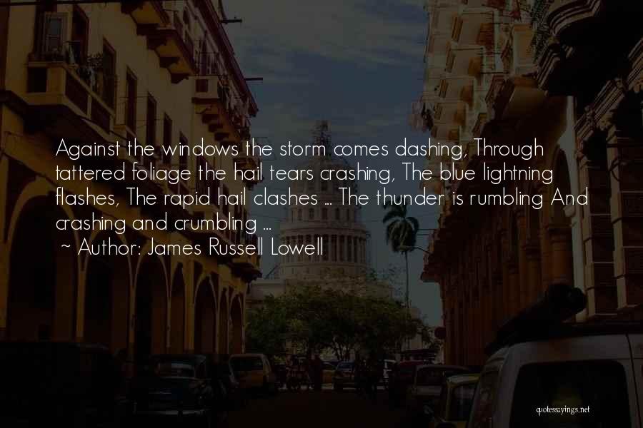 James Russell Lowell Quotes: Against The Windows The Storm Comes Dashing, Through Tattered Foliage The Hail Tears Crashing, The Blue Lightning Flashes, The Rapid