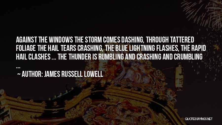 James Russell Lowell Quotes: Against The Windows The Storm Comes Dashing, Through Tattered Foliage The Hail Tears Crashing, The Blue Lightning Flashes, The Rapid