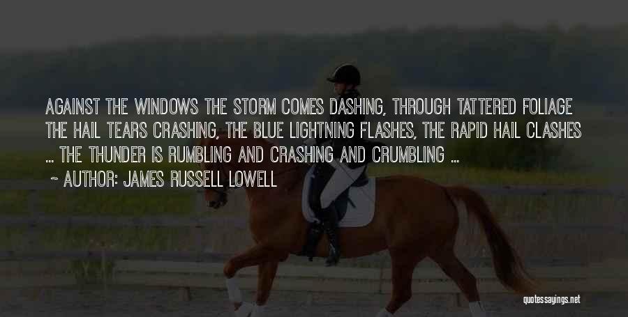 James Russell Lowell Quotes: Against The Windows The Storm Comes Dashing, Through Tattered Foliage The Hail Tears Crashing, The Blue Lightning Flashes, The Rapid